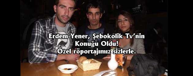 Erdem Yener,Şebokolik Tv’nin Konuğu Oldu